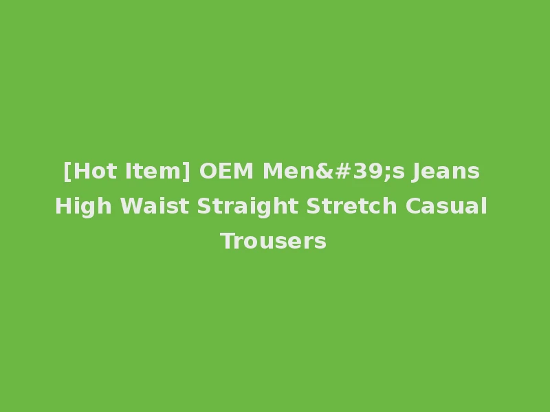 [Hot Item] OEM Men's Jeans High Waist Straight Stretch Casual Trousers