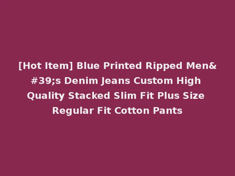 [Hot Item] Blue Printed Ripped Men's Denim Jeans Custom High Quality Stacked Slim Fit Plus Size Regular Fit Cotton Pants