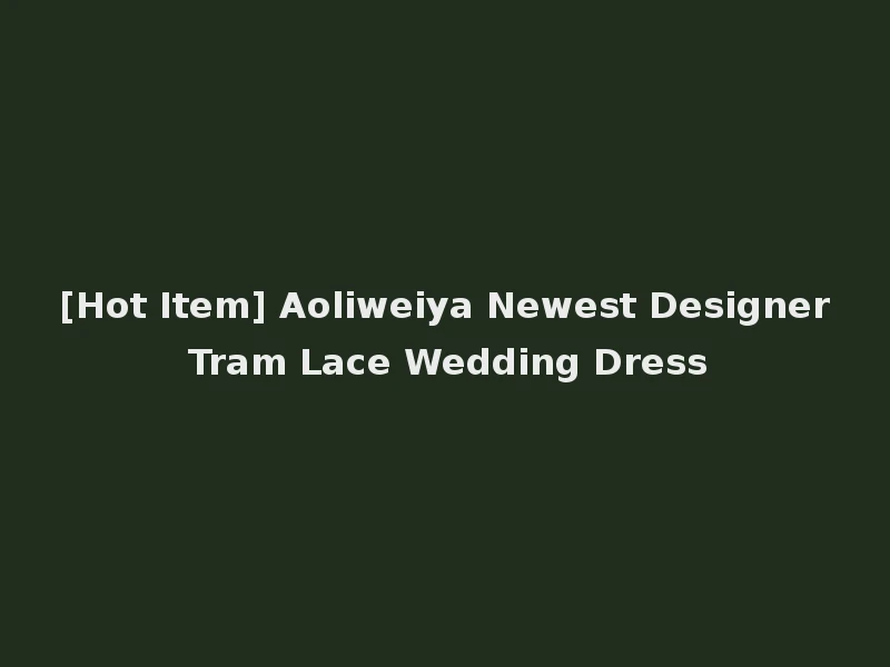 [Hot Item] Aoliweiya Newest Designer Tram Lace Wedding Dress