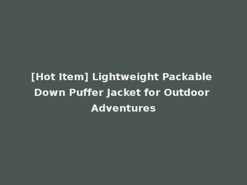 [Hot Item] Lightweight Packable Down Puffer Jacket for Outdoor Adventures