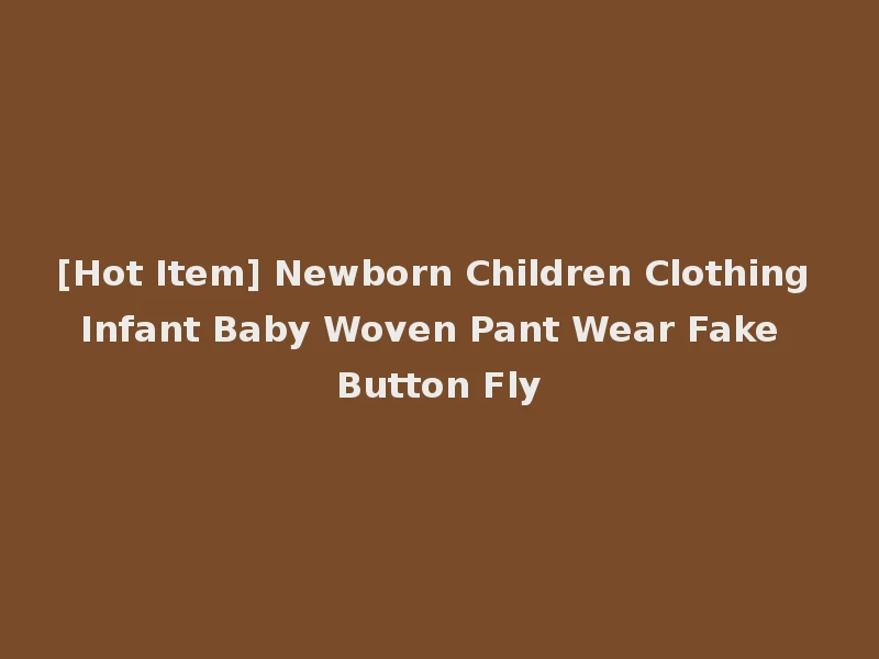 [Hot Item] Newborn Children Clothing Infant Baby Woven Pant Wear Fake Button Fly