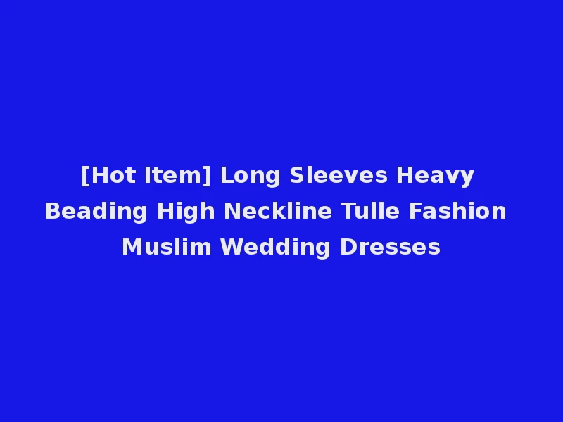 [Hot Item] Long Sleeves Heavy Beading High Neckline Tulle Fashion Muslim Wedding Dresses