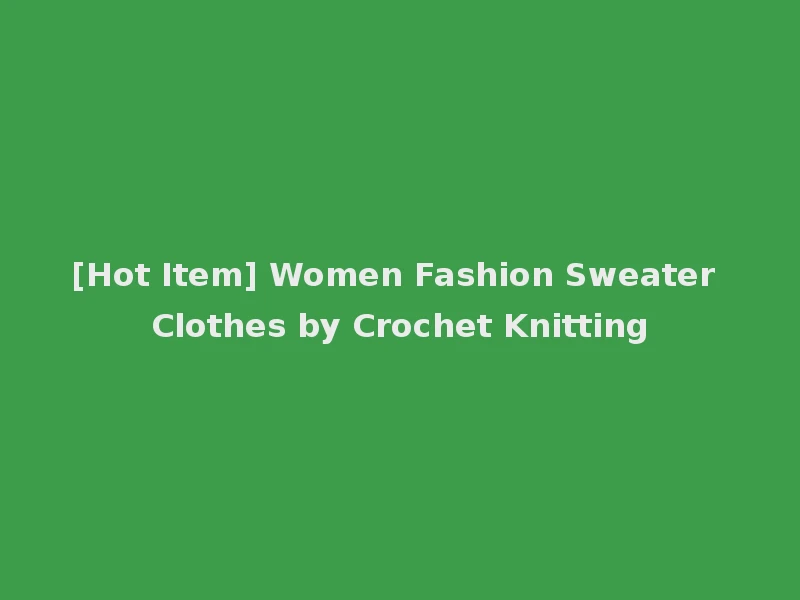 [Hot Item] Women Fashion Sweater Clothes by Crochet Knitting