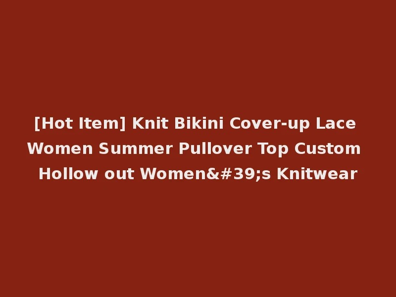 [Hot Item] Knit Bikini Cover-up Lace Women Summer Pullover Top Custom Hollow out Women's Knitwear
