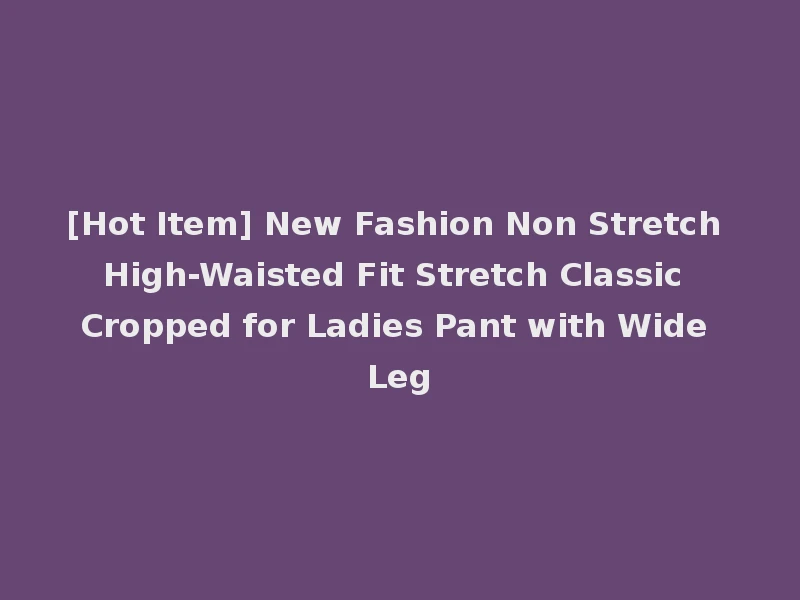 [Hot Item] New Fashion Non Stretch High-Waisted Fit Stretch Classic Cropped for Ladies Pant with Wide Leg