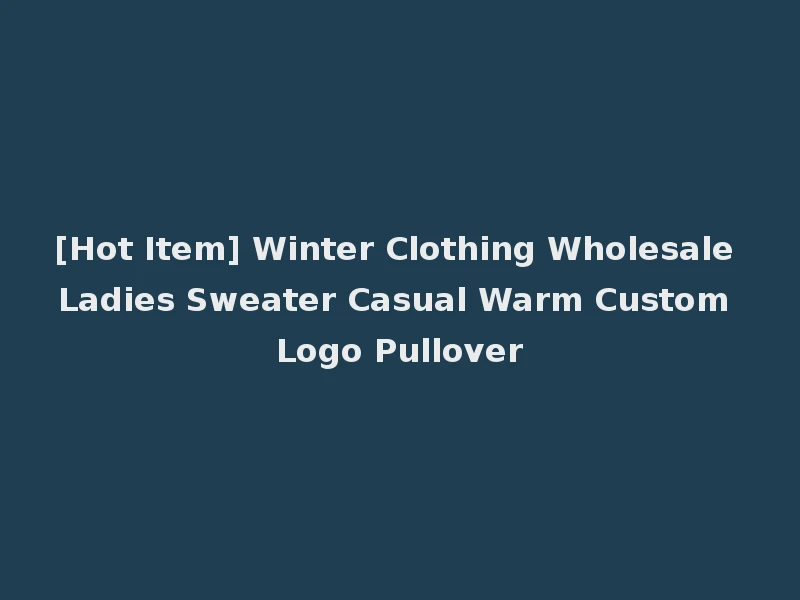[Hot Item] Winter Clothing Wholesale Ladies Sweater Casual Warm Custom Logo Pullover