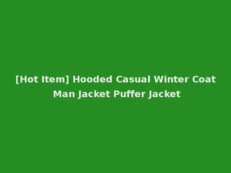 [Hot Item] Hooded Casual Winter Coat Man Jacket Puffer Jacket