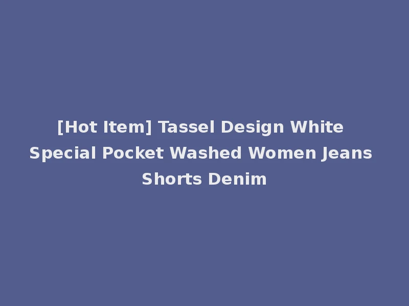 [Hot Item] Tassel Design White Special Pocket Washed Women Jeans Shorts Denim
