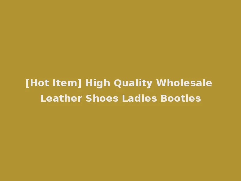 [Hot Item] High Quality Wholesale Leather Shoes Ladies Booties