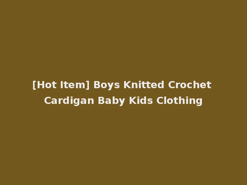 [Hot Item] Boys Knitted Crochet Cardigan Baby Kids Clothing