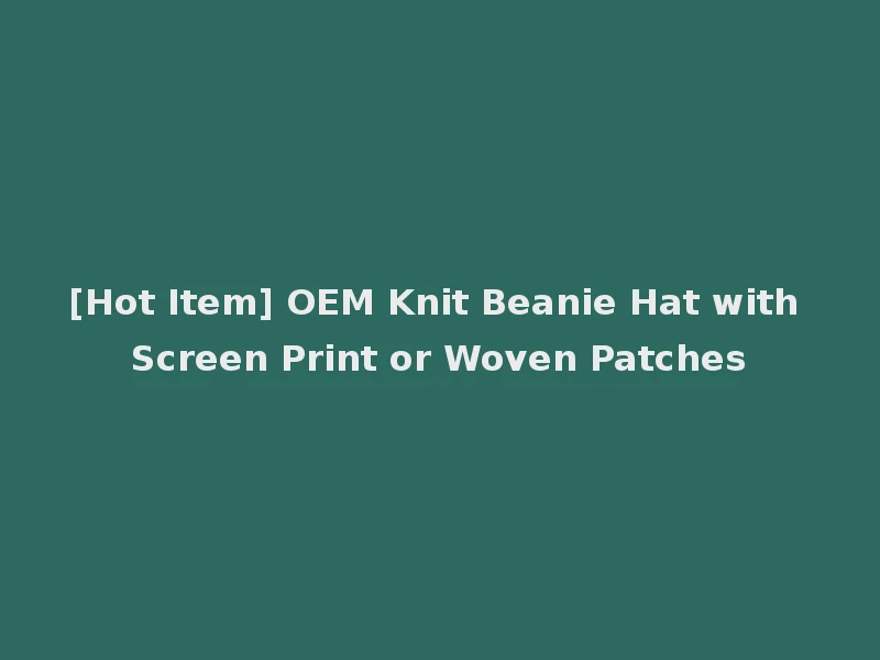 [Hot Item] OEM Knit Beanie Hat with Screen Print or Woven Patches