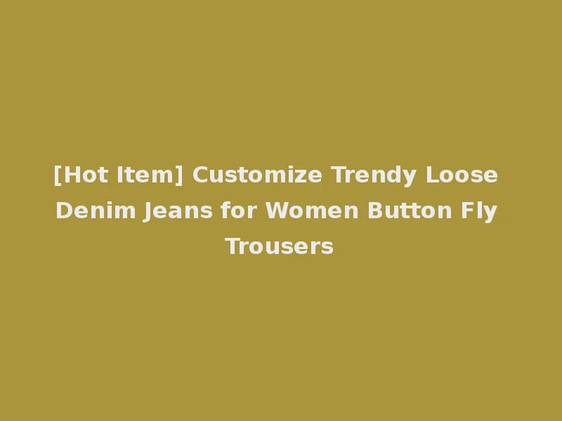 [Hot Item] Customize Trendy Loose Denim Jeans for Women Button Fly Trousers