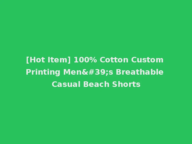 [Hot Item] 100% Cotton Custom Printing Men's Breathable Casual Beach Shorts