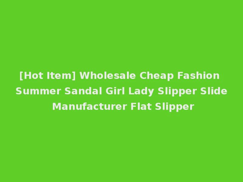 [Hot Item] Wholesale Cheap Fashion Summer Sandal Girl Lady Slipper Slide Manufacturer Flat Slipper