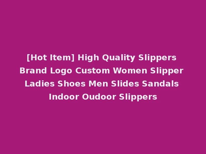 [Hot Item] High Quality Slippers Brand Logo Custom Women Slipper Ladies Shoes Men Slides Sandals Indoor Oudoor Slippers