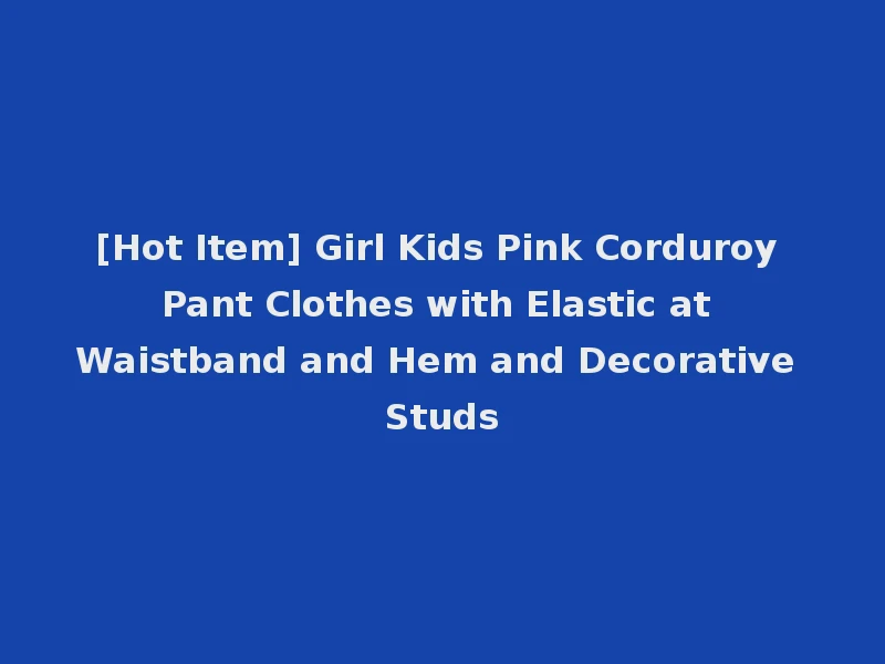 [Hot Item] Girl Kids Pink Corduroy Pant Clothes with Elastic at Waistband and Hem and Decorative Studs