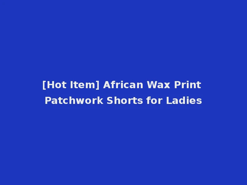 [Hot Item] African Wax Print Patchwork Shorts for Ladies