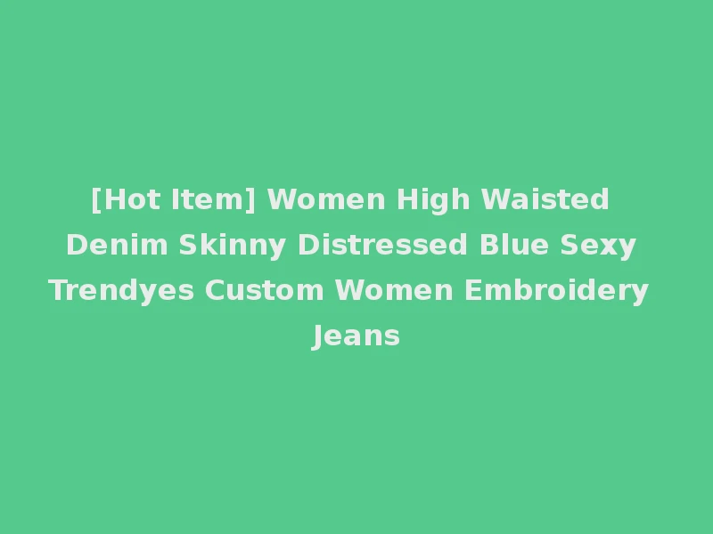 [Hot Item] Women High Waisted Denim Skinny Distressed Blue Sexy Trendyes Custom Women Embroidery Jeans