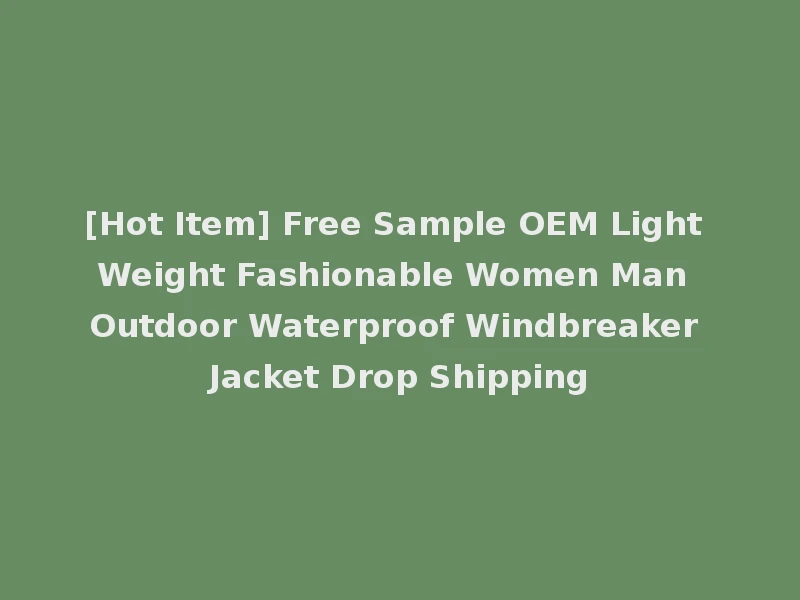 [Hot Item] Free Sample OEM Light Weight Fashionable Women Man Outdoor Waterproof Windbreaker Jacket Drop Shipping