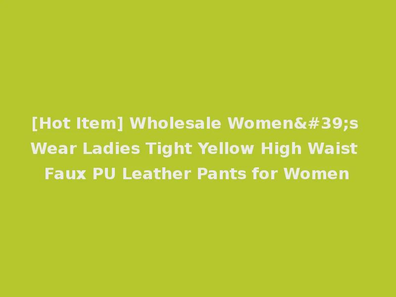[Hot Item] Wholesale Women's Wear Ladies Tight Yellow High Waist Faux PU Leather Pants for Women