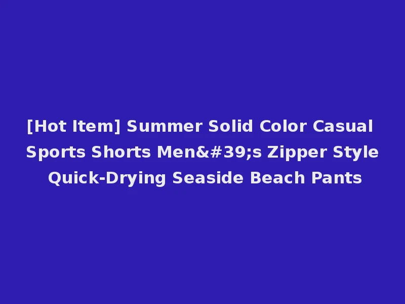 [Hot Item] Summer Solid Color Casual Sports Shorts Men's Zipper Style Quick-Drying Seaside Beach Pants