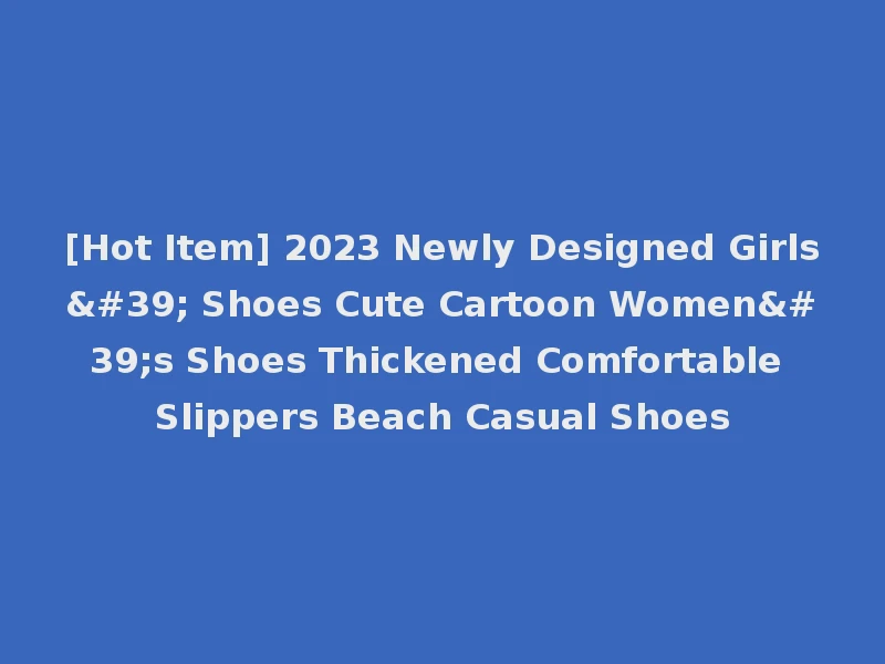 [Hot Item] 2023 Newly Designed Girls' Shoes Cute Cartoon Women's Shoes Thickened Comfortable Slippers Beach Casual Shoes