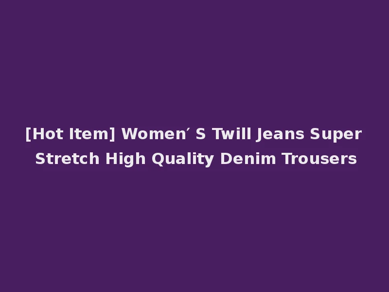 [Hot Item] Women′ S Twill Jeans Super Stretch High Quality Denim Trousers