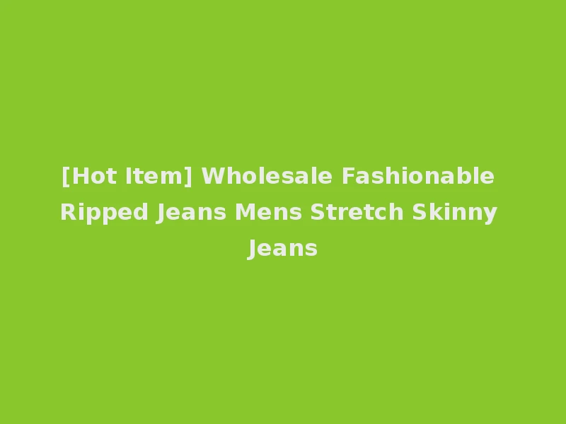 [Hot Item] Wholesale Fashionable Ripped Jeans Mens Stretch Skinny Jeans