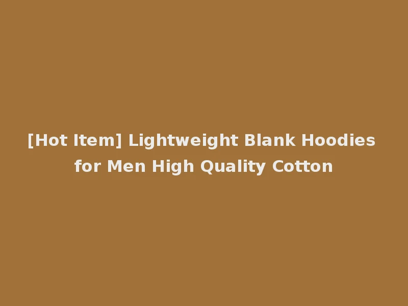 [Hot Item] Lightweight Blank Hoodies for Men High Quality Cotton