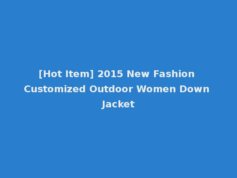 [Hot Item] 2015 New Fashion Customized Outdoor Women Down Jacket