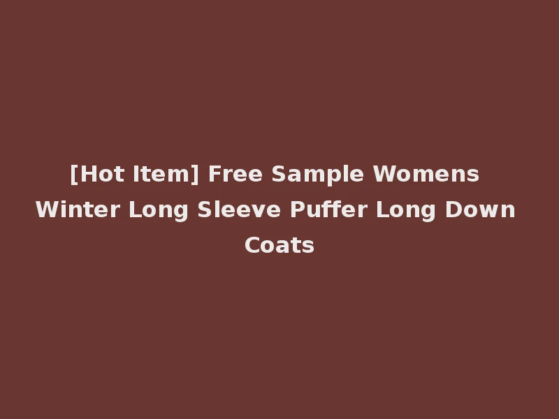 [Hot Item] Free Sample Womens Winter Long Sleeve Puffer Long Down Coats