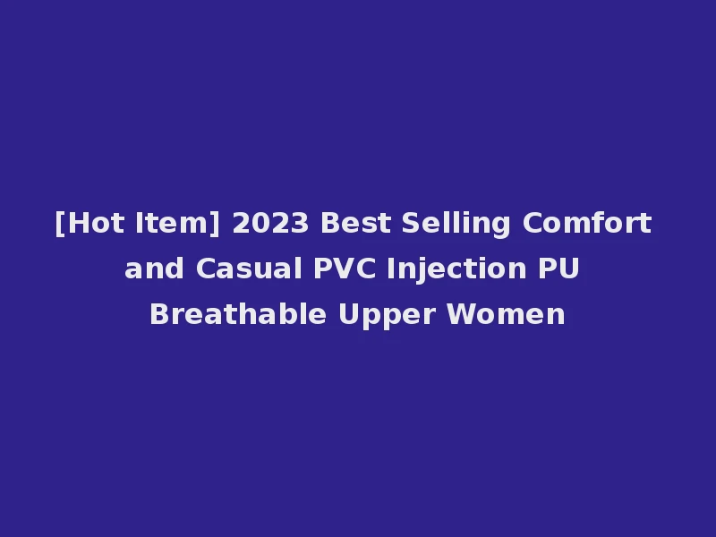 [Hot Item] 2023 Best Selling Comfort and Casual PVC Injection PU Breathable Upper Women