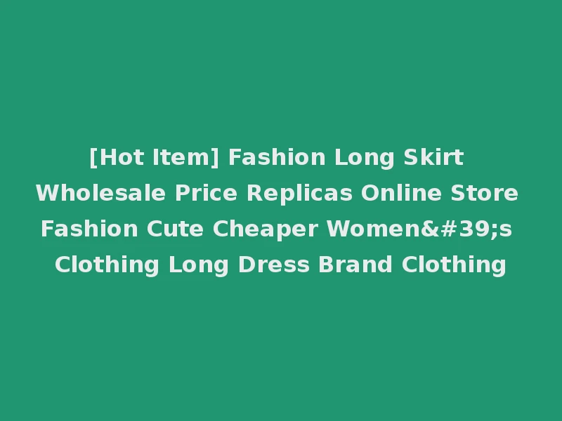 [Hot Item] Fashion Long Skirt Wholesale Price Replicas Online Store Fashion Cute Cheaper Women's Clothing Long Dress Brand Clothing