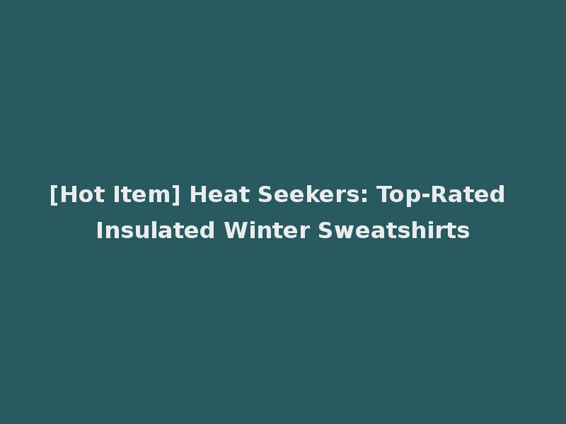 [Hot Item] Heat Seekers: Top-Rated Insulated Winter Sweatshirts