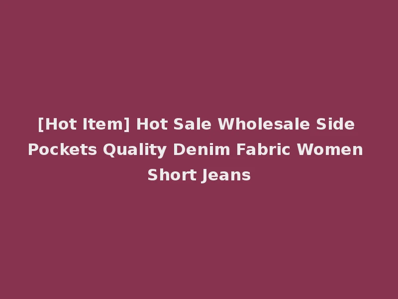 [Hot Item] Hot Sale Wholesale Side Pockets Quality Denim Fabric Women Short Jeans