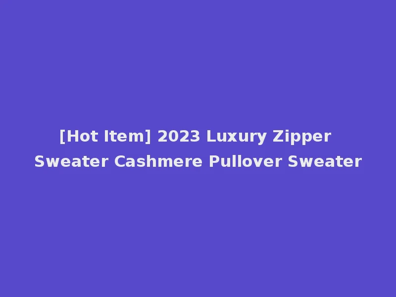 [Hot Item] 2023 Luxury Zipper Sweater Cashmere Pullover Sweater