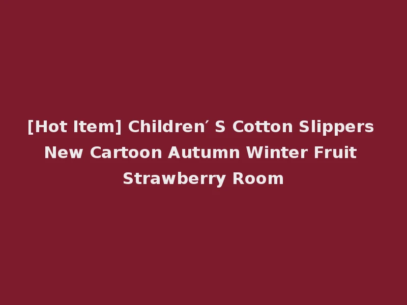 [Hot Item] Children′ S Cotton Slippers New Cartoon Autumn Winter Fruit Strawberry Room