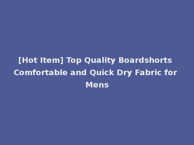 [Hot Item] Top Quality Boardshorts Comfortable and Quick Dry Fabric for Mens