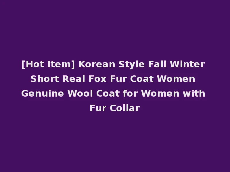 [Hot Item] Korean Style Fall Winter Short Real Fox Fur Coat Women Genuine Wool Coat for Women with Fur Collar