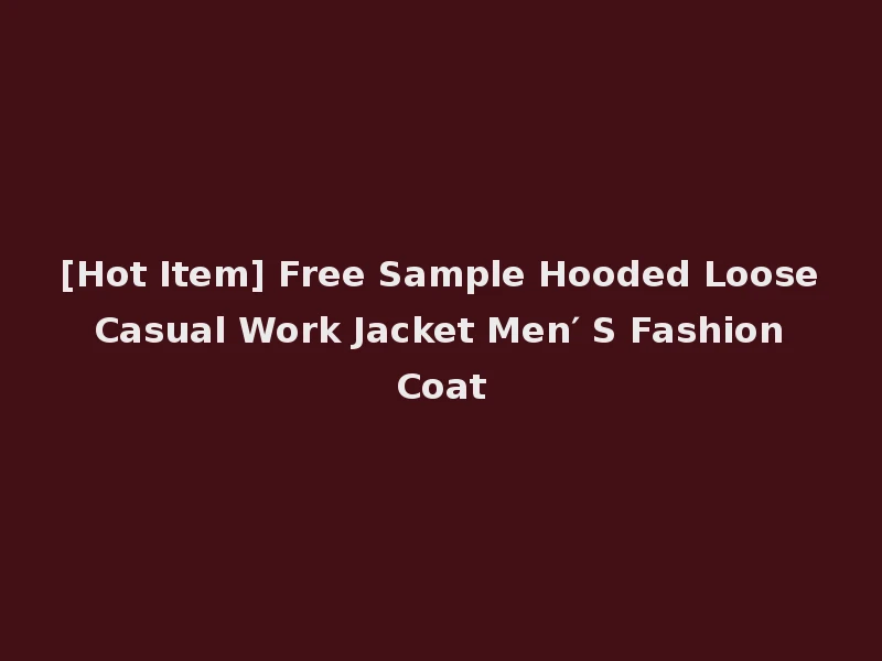 [Hot Item] Free Sample Hooded Loose Casual Work Jacket Men′ S Fashion Coat