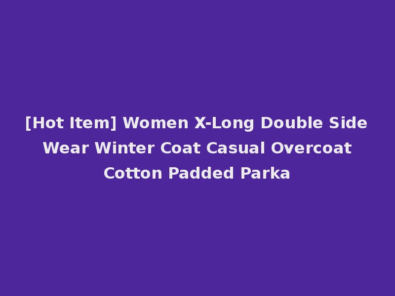 [Hot Item] Women X-Long Double Side Wear Winter Coat Casual Overcoat Cotton Padded Parka