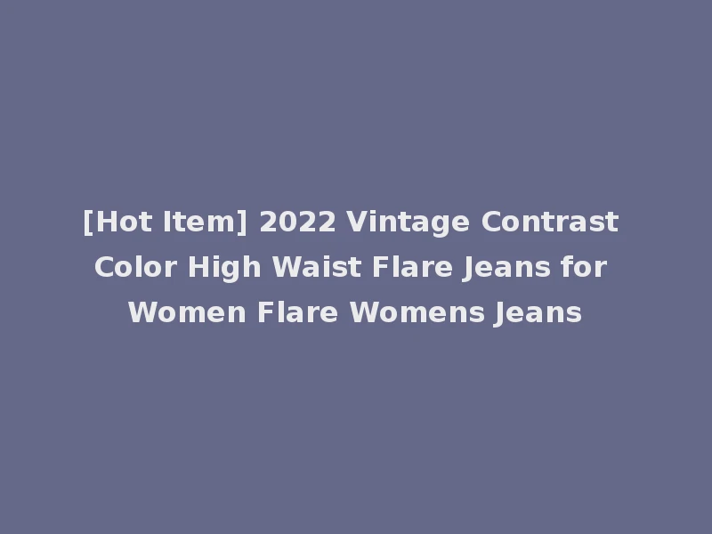 [Hot Item] 2022 Vintage Contrast Color High Waist Flare Jeans for Women Flare Womens Jeans