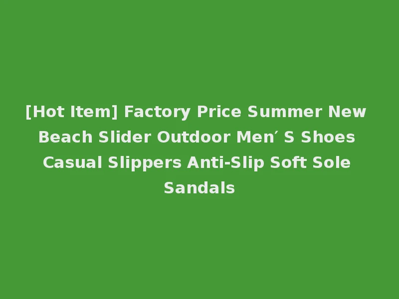 [Hot Item] Factory Price Summer New Beach Slider Outdoor Men′ S Shoes Casual Slippers Anti-Slip Soft Sole Sandals