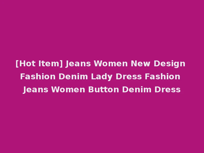 [Hot Item] Jeans Women New Design Fashion Denim Lady Dress Fashion Jeans Women Button Denim Dress