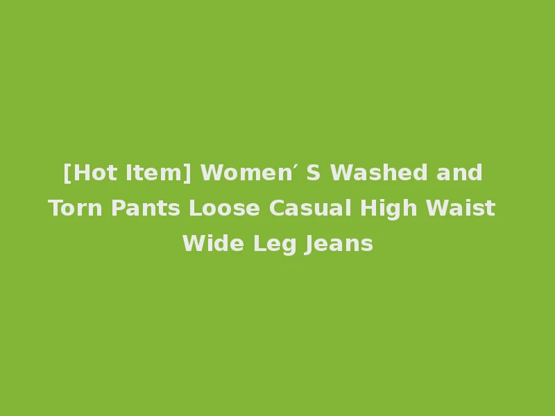 [Hot Item] Women′ S Washed and Torn Pants Loose Casual High Waist Wide Leg Jeans