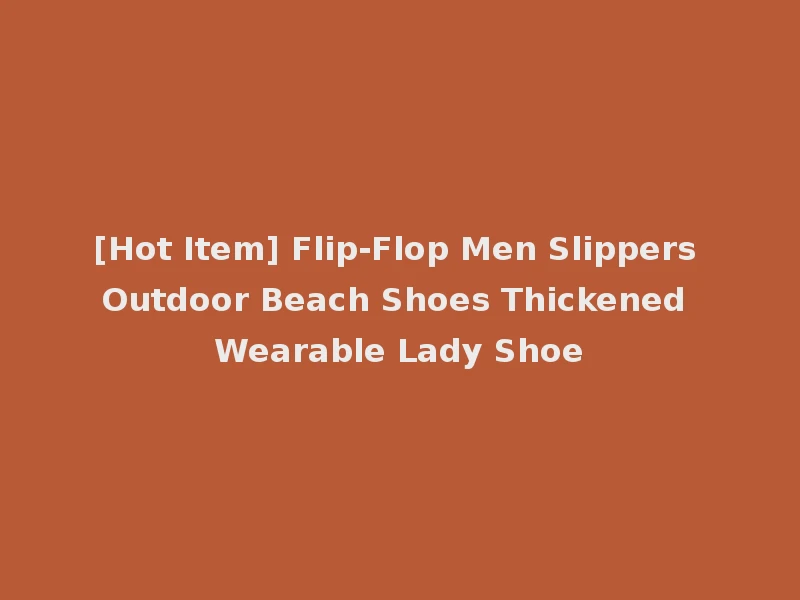 [Hot Item] Flip-Flop Men Slippers Outdoor Beach Shoes Thickened Wearable Lady Shoe