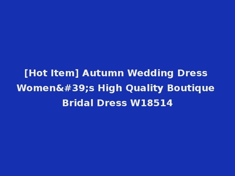 [Hot Item] Autumn Wedding Dress Women's High Quality Boutique Bridal Dress W18514