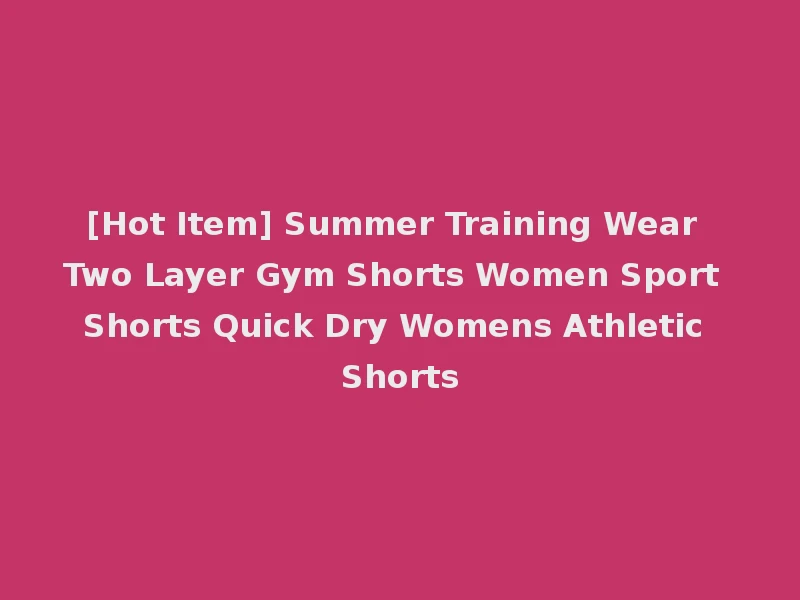 [Hot Item] Summer Training Wear Two Layer Gym Shorts Women Sport Shorts Quick Dry Womens Athletic Shorts