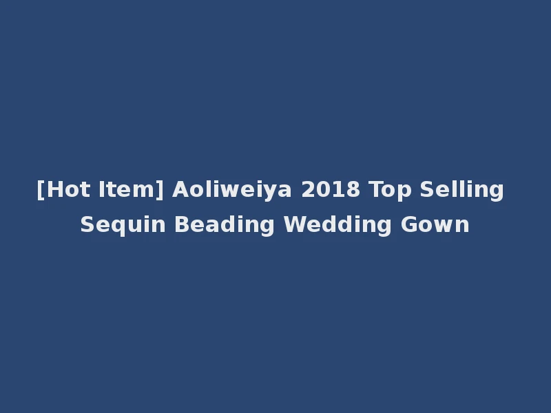 [Hot Item] Aoliweiya 2018 Top Selling Sequin Beading Wedding Gown