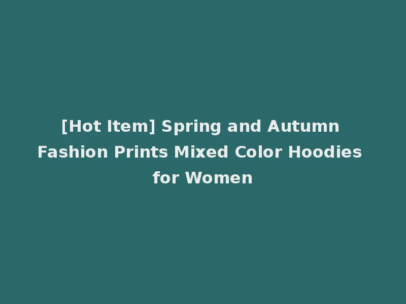 [Hot Item] Spring and Autumn Fashion Prints Mixed Color Hoodies for Women